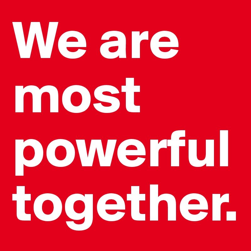 We are most powerful together. - Post by WakeIssue on Boldomatic