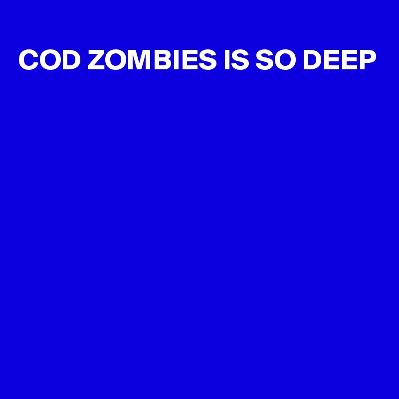 
COD ZOMBIES IS SO DEEP









