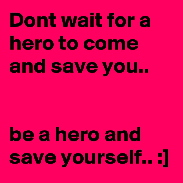 Dont wait for a hero to come and save you..


be a hero and save yourself.. :]