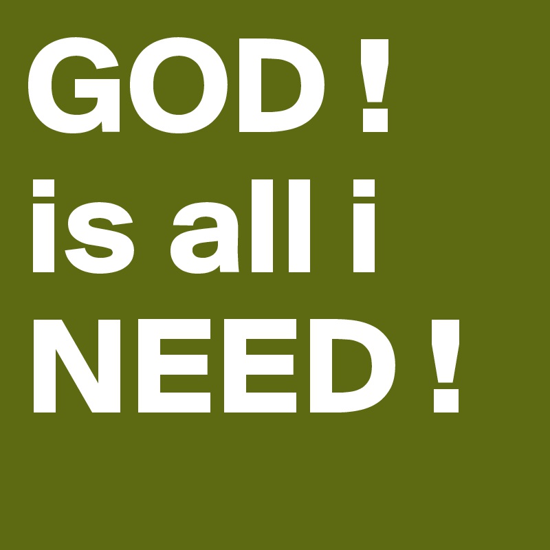 GOD ! is all i NEED !