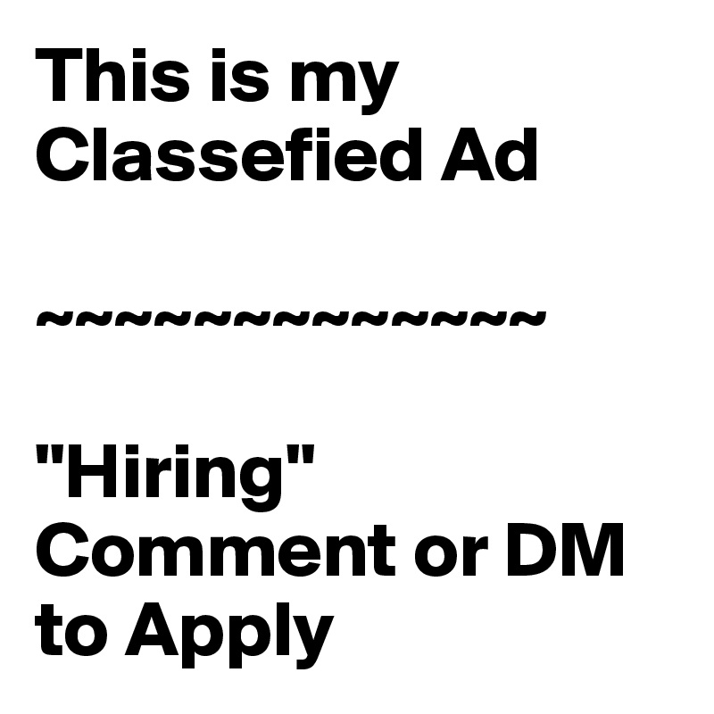 This is my Classefied Ad

~~~~~~~~~~~~~

"Hiring"
Comment or DM to Apply
