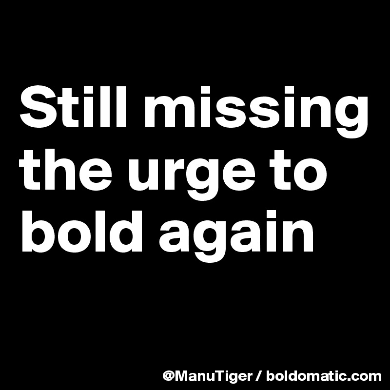 
Still missing the urge to bold again
