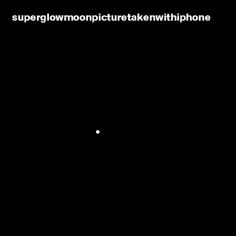 superglowmoonpicturetakenwithiphone









                                       •