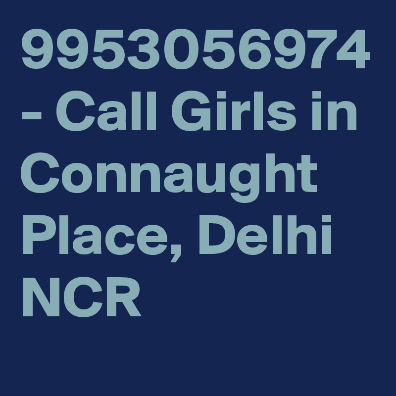 9953056974 - Call Girls in Connaught Place, Delhi NCR