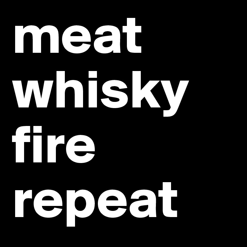meat whisky fire repeat - Post by DivaQBBQ on Boldomatic