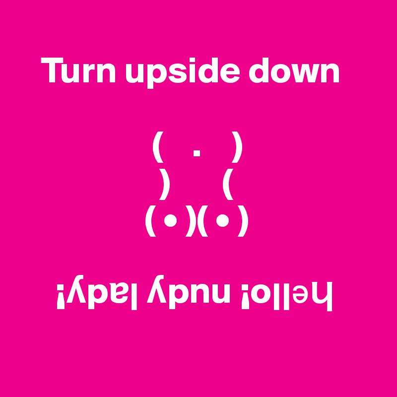 
   Turn upside down

                  (    .    )
                   )       (
                 ( • )( • )
   
     ¡?p?? ?pnu ¡o????
