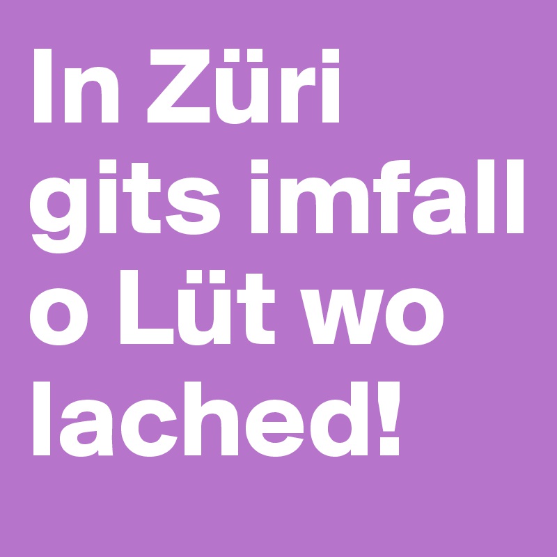 In Züri gits imfall o Lüt wo lached!