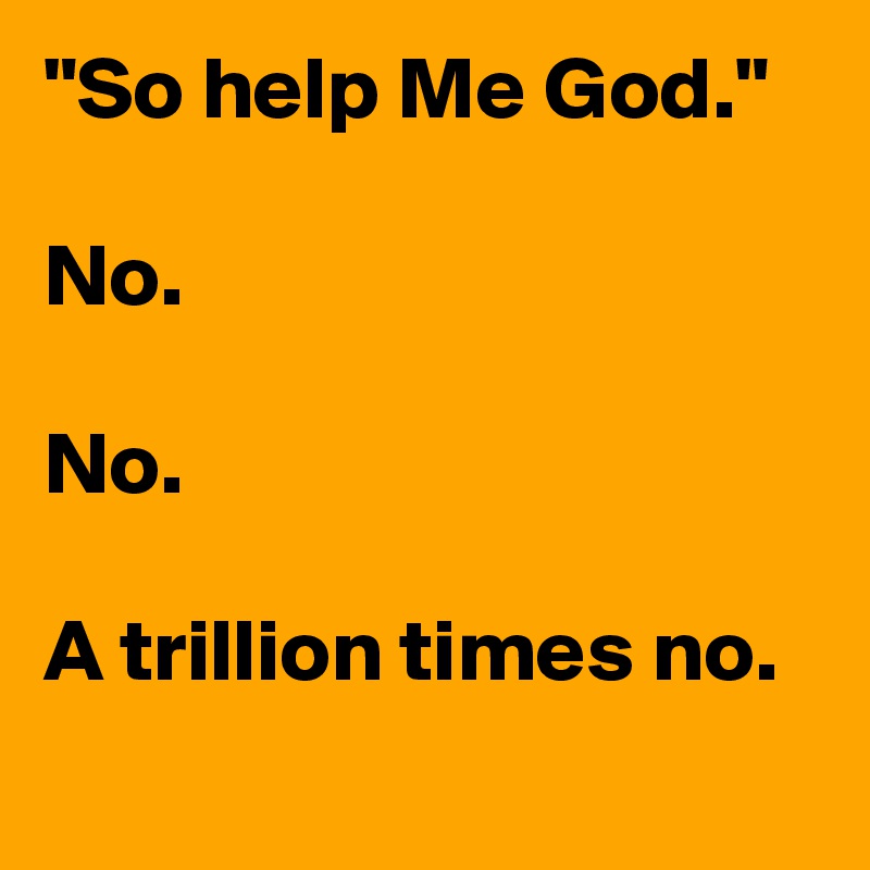 "So help Me God."

No.

No.

A trillion times no.