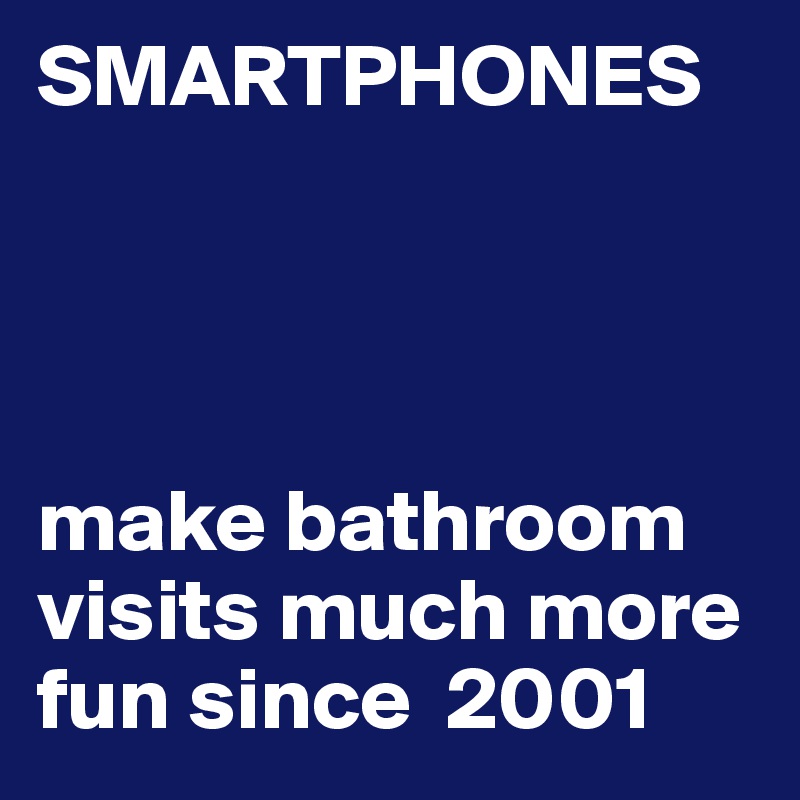 SMARTPHONES




make bathroom visits much more fun since  2001