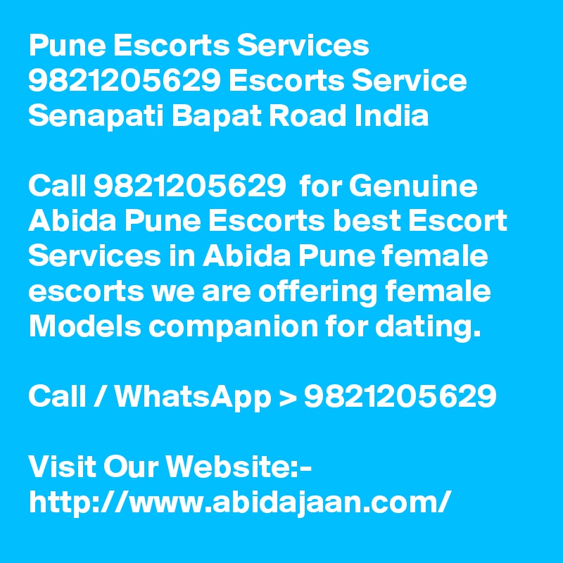 Pune Escorts Services 9821205629 Escorts Service Senapati Bapat Road India

Call 9821205629  for Genuine Abida Pune Escorts best Escort Services in Abida Pune female escorts we are offering female Models companion for dating.

Call / WhatsApp > 9821205629

Visit Our Website:- 
http://www.abidajaan.com/
