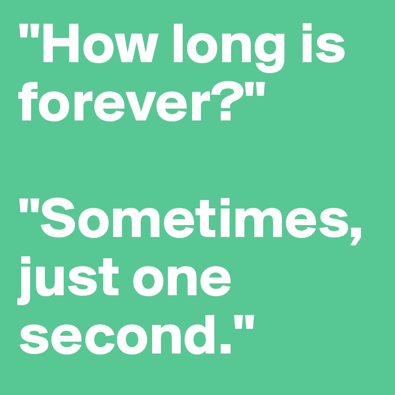 "How long is forever?"   

"Sometimes, just one second."