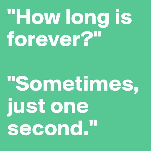 "How long is forever?"   

"Sometimes, just one second."