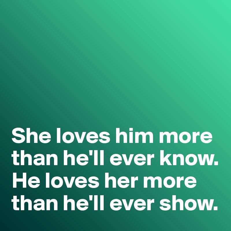 




She loves him more than he'll ever know. 
He loves her more than he'll ever show. 