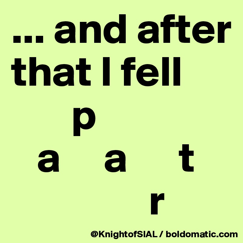 ... and after that I fell 
       p
   a     a      t
                r