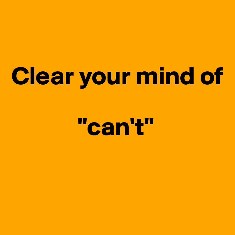 

Clear your mind of

             "can't"


