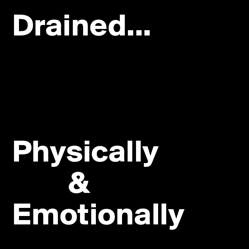 Drained...



Physically
         & 
Emotionally 