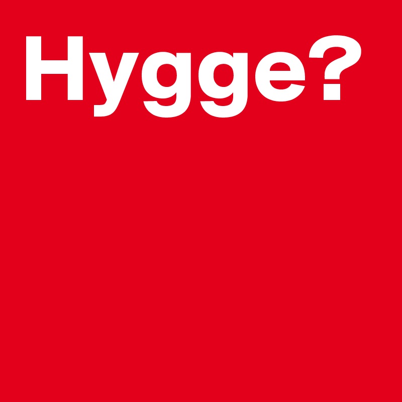 Hygge?