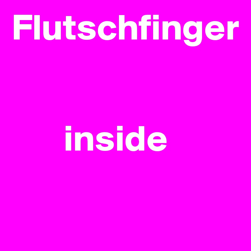 Flutschfinger 


       inside

