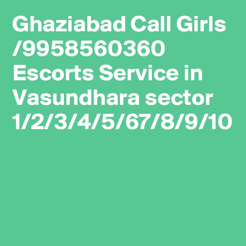 Ghaziabad Call Girls /9958560360 Escorts Service in Vasundhara sector 1/2/3/4/5/67/8/9/10
