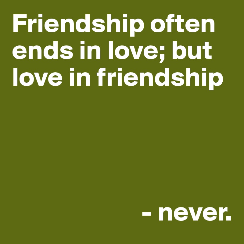 Friendship often ends in love; but love in friendship 




                        - never.