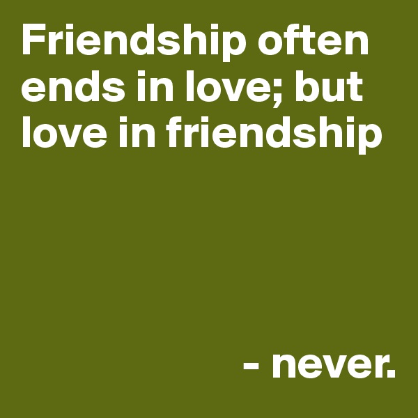 Friendship often ends in love; but love in friendship 




                        - never.