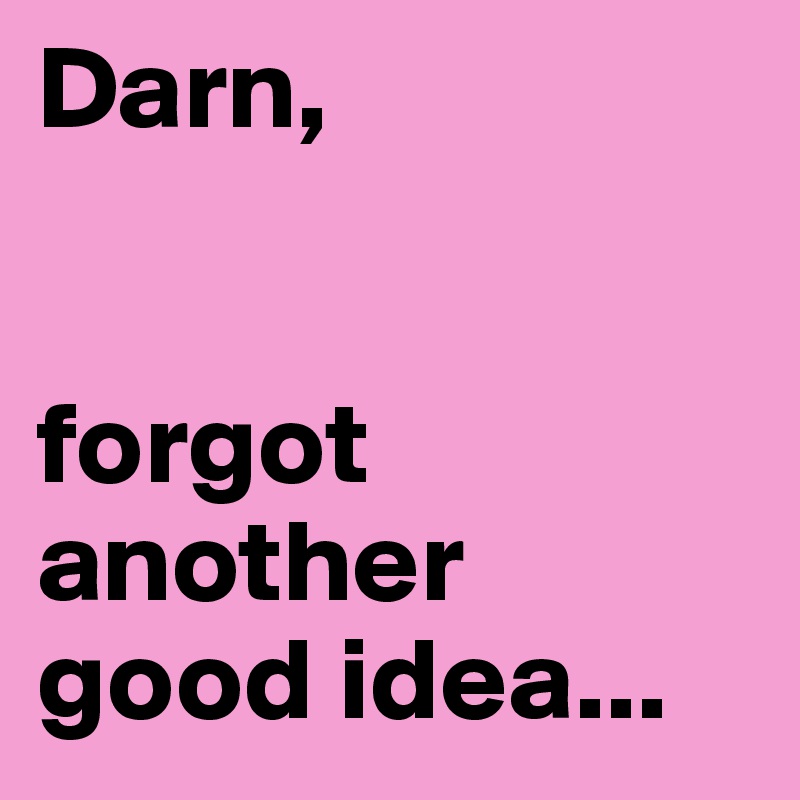Darn,


forgot another good idea...