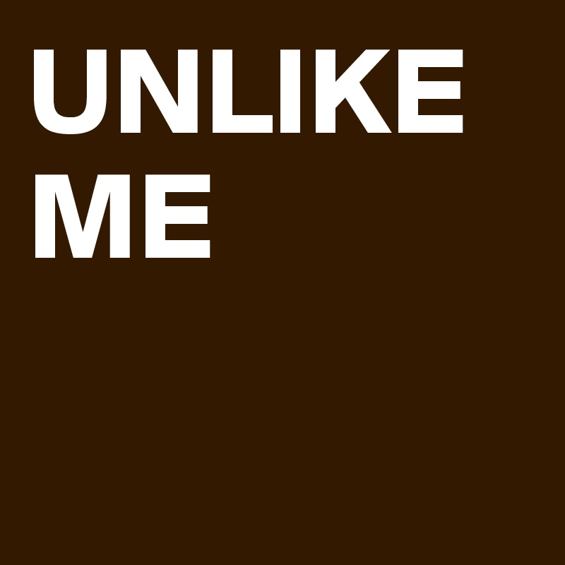 UNLIKE ME

