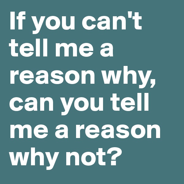 If you can't tell me a reason why, can you tell me a reason why not?