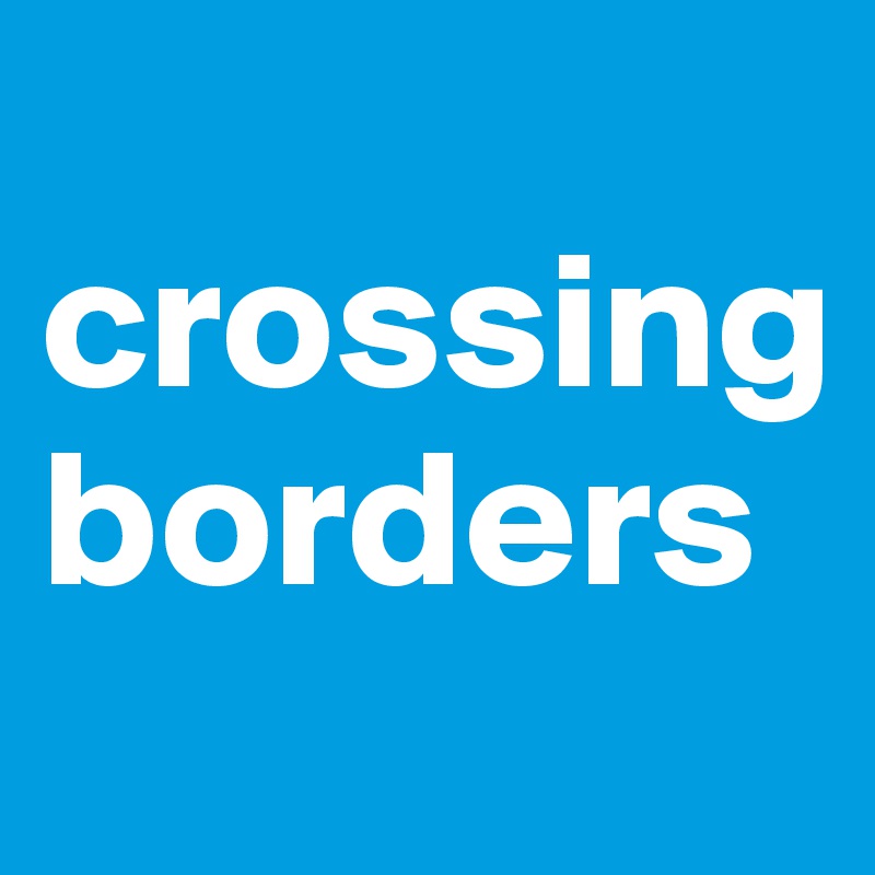 
crossing
borders