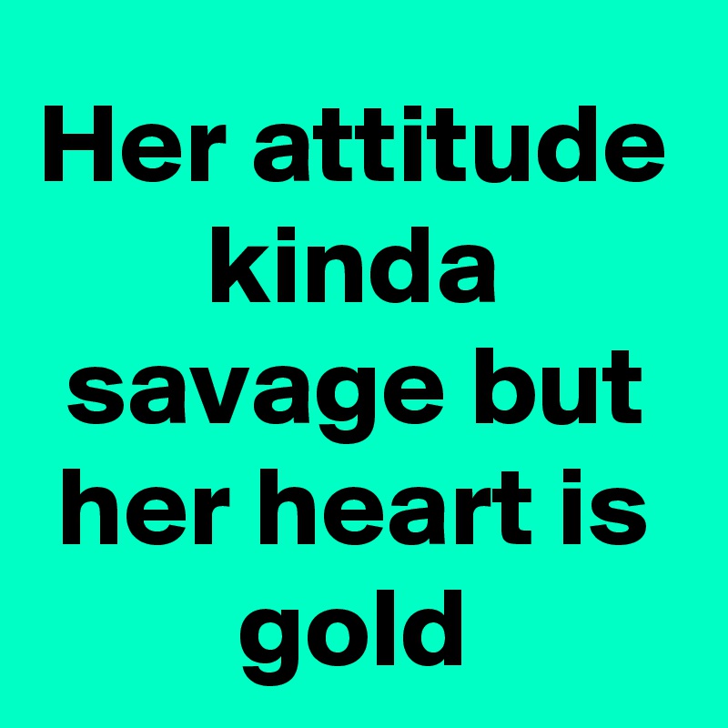Her attitude kinda savage but her heart is gold