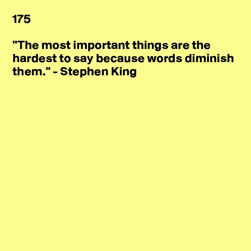 175

"The most important things are the hardest to say because words diminish them." - Stephen King











