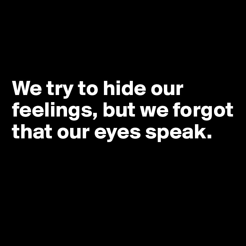 


We try to hide our feelings, but we forgot that our eyes speak.



