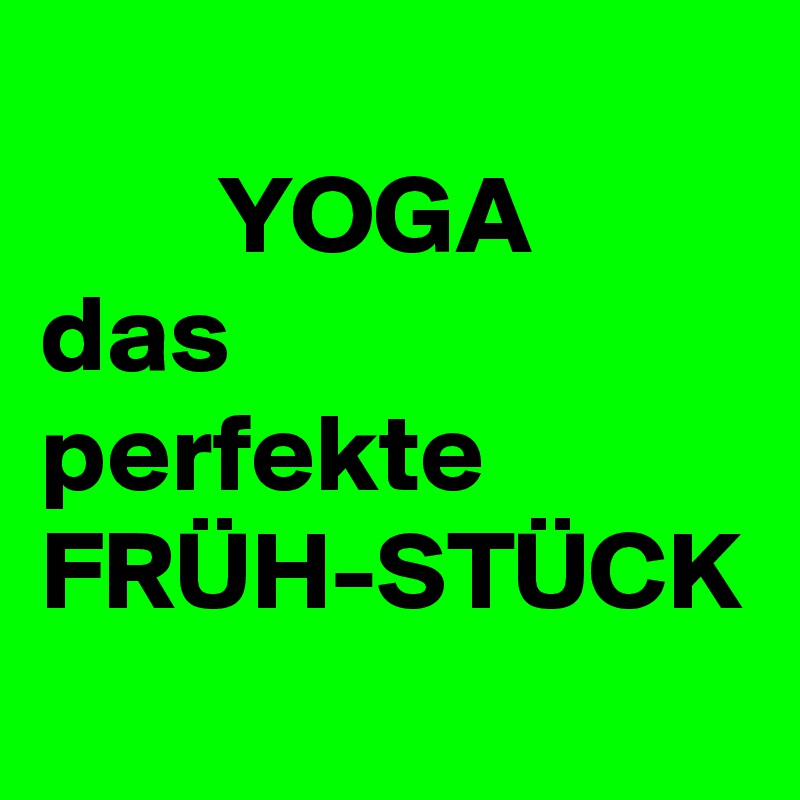 
        YOGA                 
das
perfekte
FRÜH-STÜCK