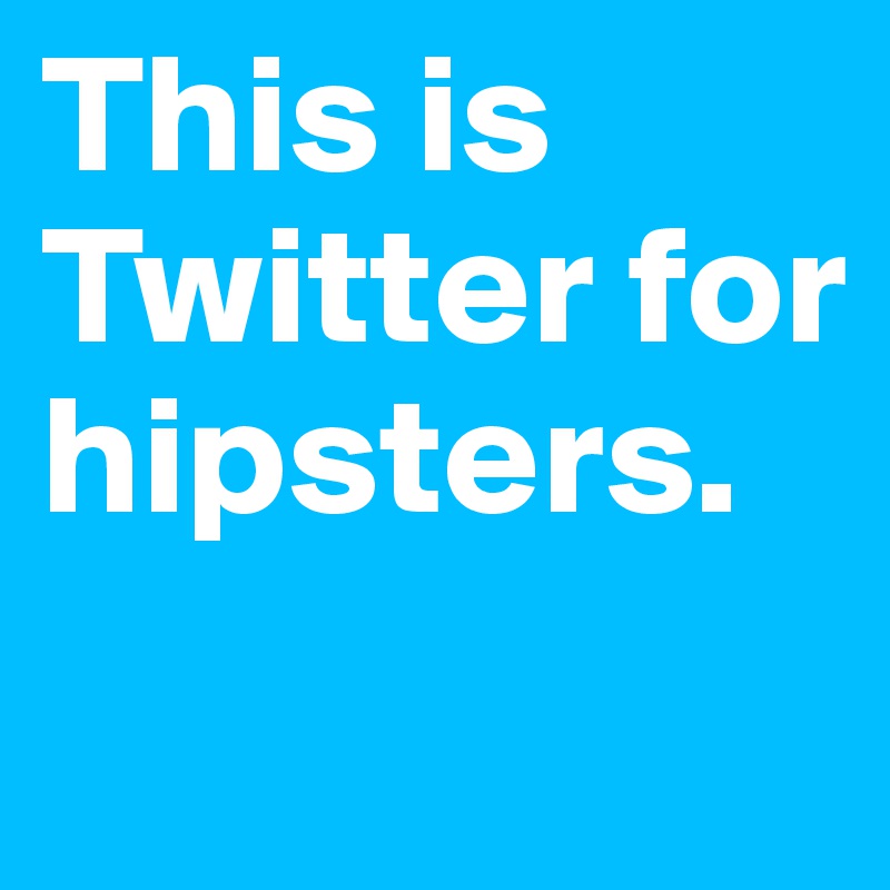 This is Twitter for hipsters.
