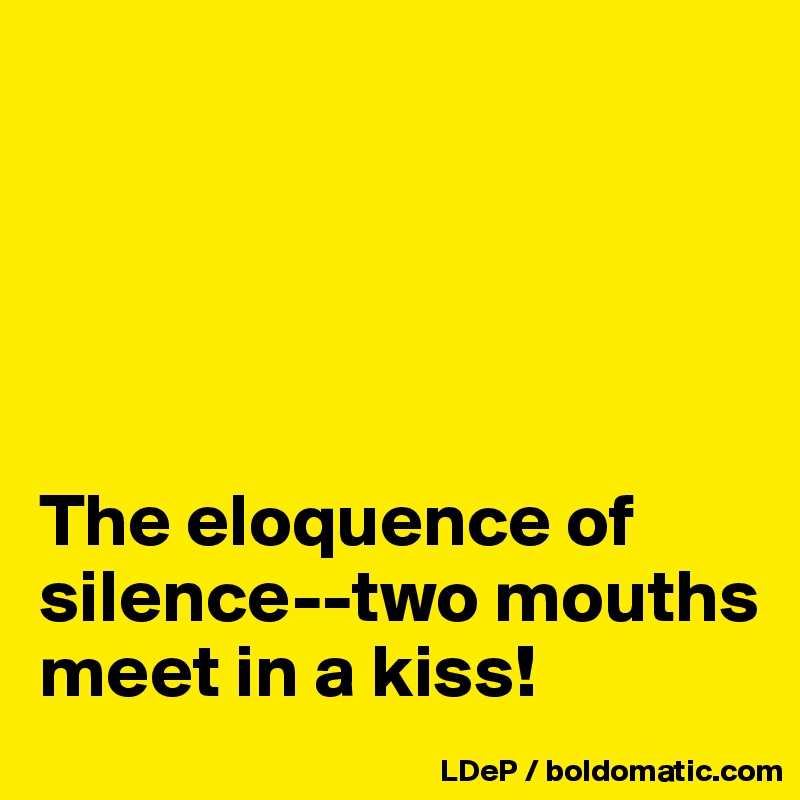 





The eloquence of silence--two mouths meet in a kiss!