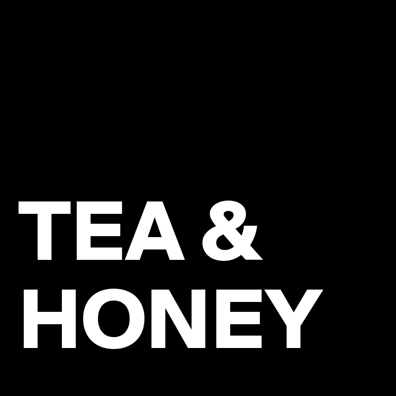 

TEA &
HONEY