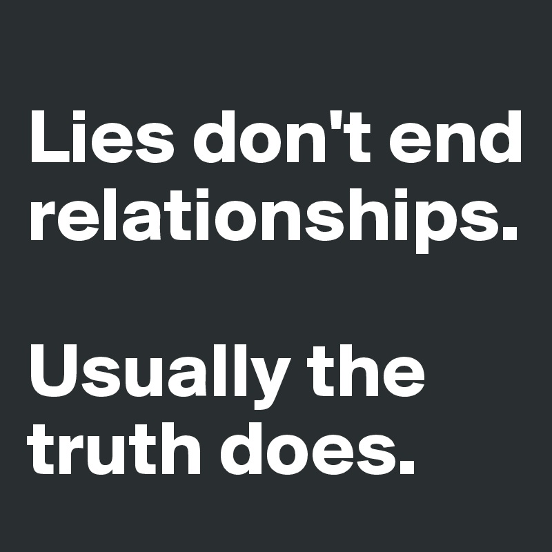 
Lies don't end relationships. 

Usually the truth does.