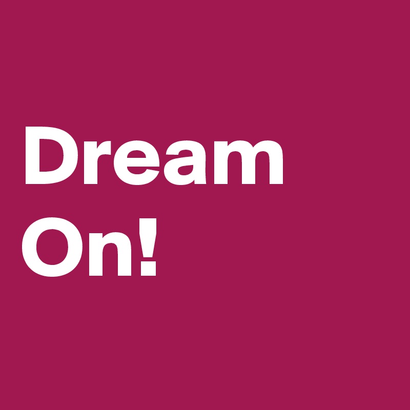 
Dream On!

