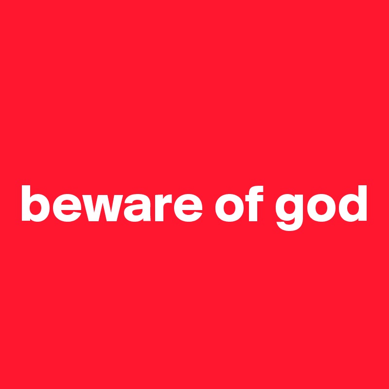 


beware of god

