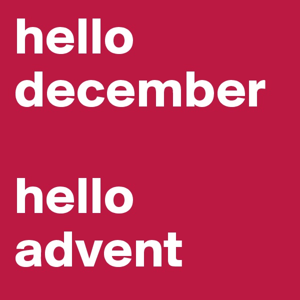 hello december
 
hello advent