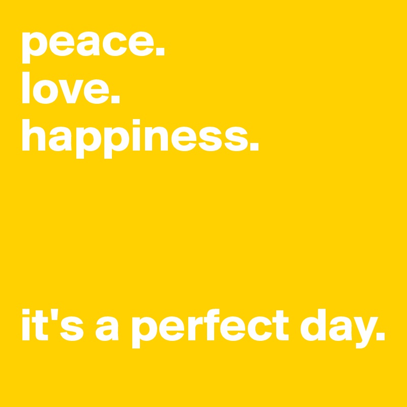 peace.
love.
happiness.



it's a perfect day. 