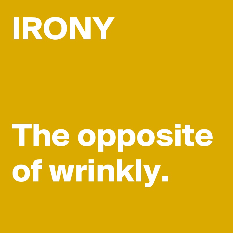 IRONY


The opposite of wrinkly.