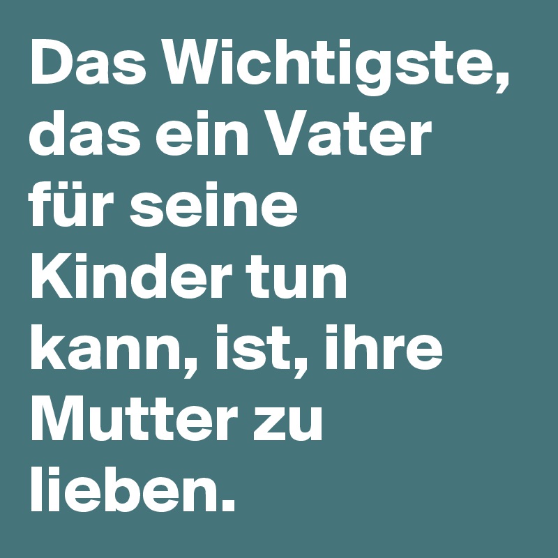 Das Wichtigste, das ein Vater für seine Kinder tun kann, ist, ihre Mutter zu lieben.