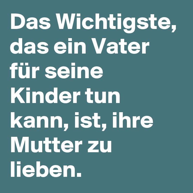 Das Wichtigste, das ein Vater für seine Kinder tun kann, ist, ihre Mutter zu lieben.