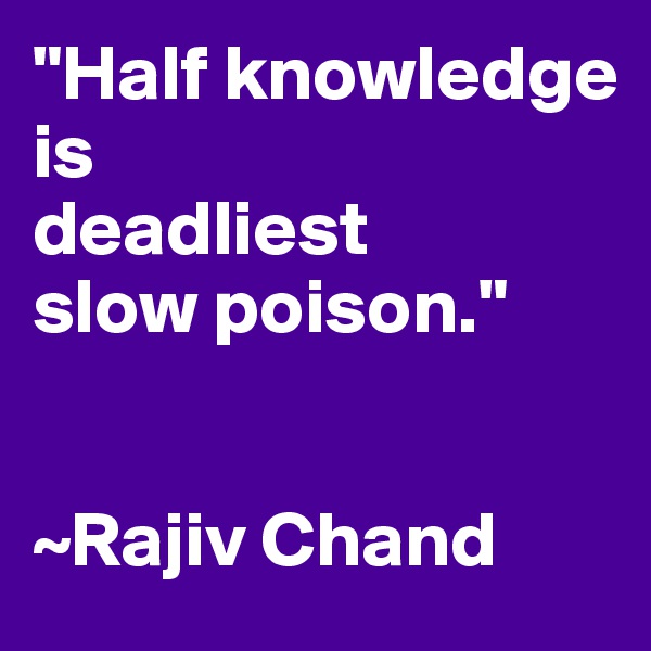 "Half knowledge
is
deadliest
slow poison."


~Rajiv Chand