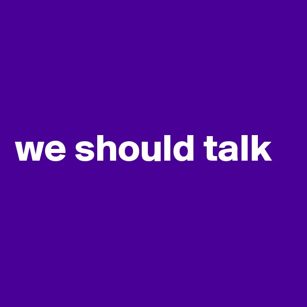 


we should talk


