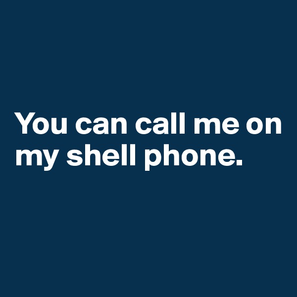


You can call me on my shell phone.


