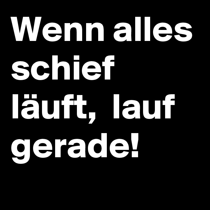Wenn alles schief läuft, lauf gerade! Post by weilBaum on Boldomatic