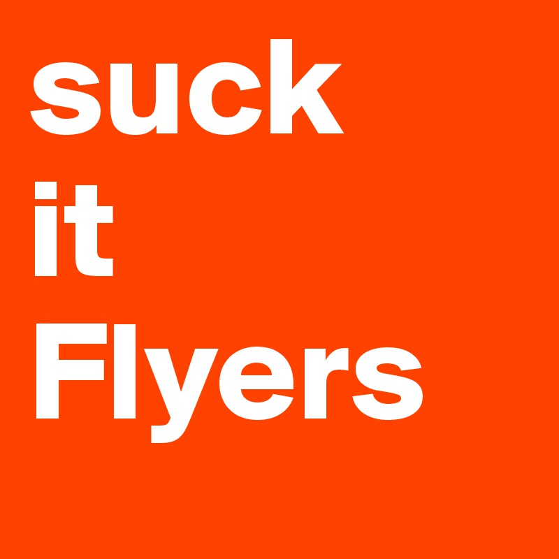 suck
it
Flyers