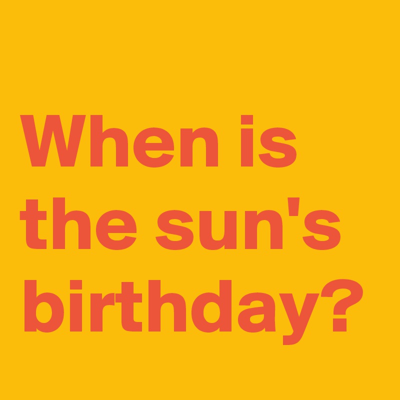 
When is the sun's birthday?